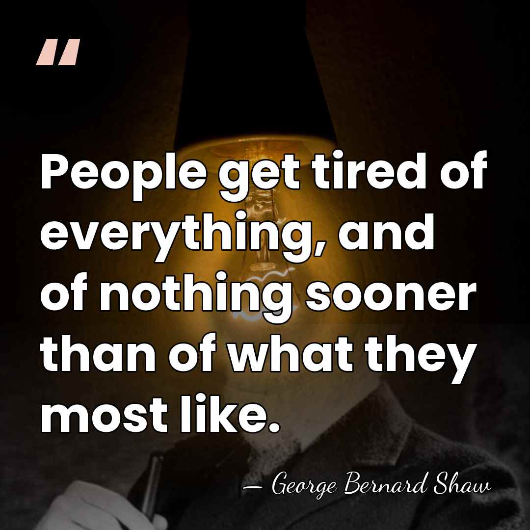 People get tired of everything, and of nothing sooner than of what&hellip; - George Bernard Shaw