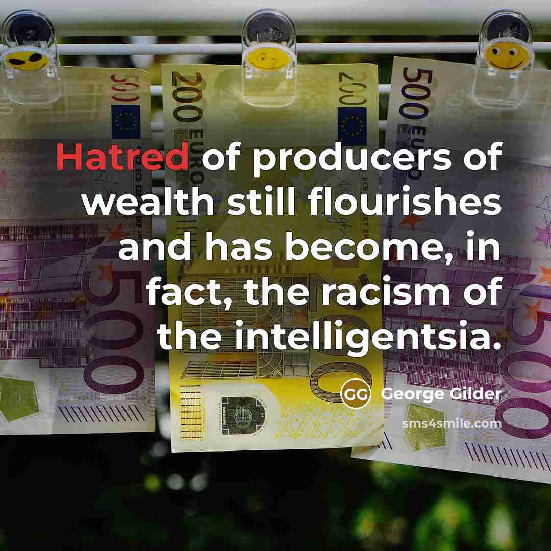 “Hatred of producers of wealth still flourishes and has become,…” quote by George Gilder