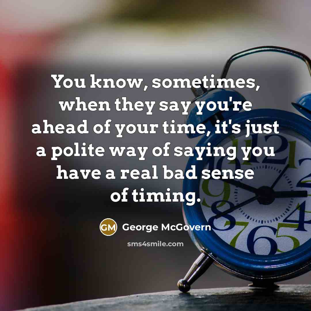 “You know, sometimes, when they say you're ahead of your…” quote by George McGovern