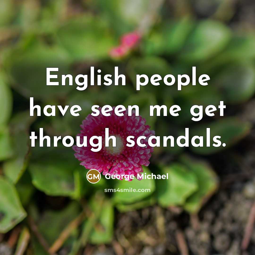 “English people have seen me get through scandals.…” quote by George Michael