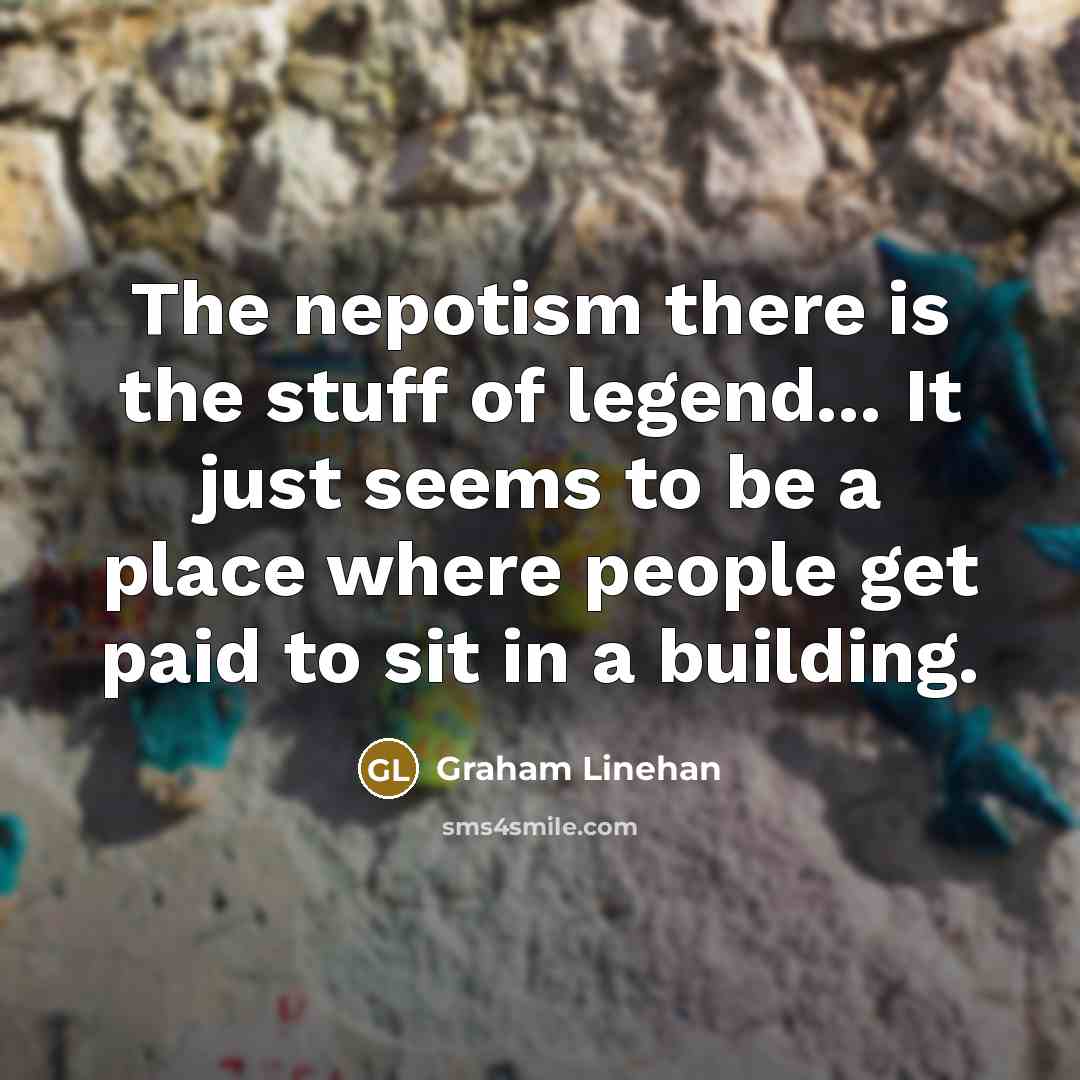 “The nepotism there is the stuff of legend... It just…” quote by Graham Linehan