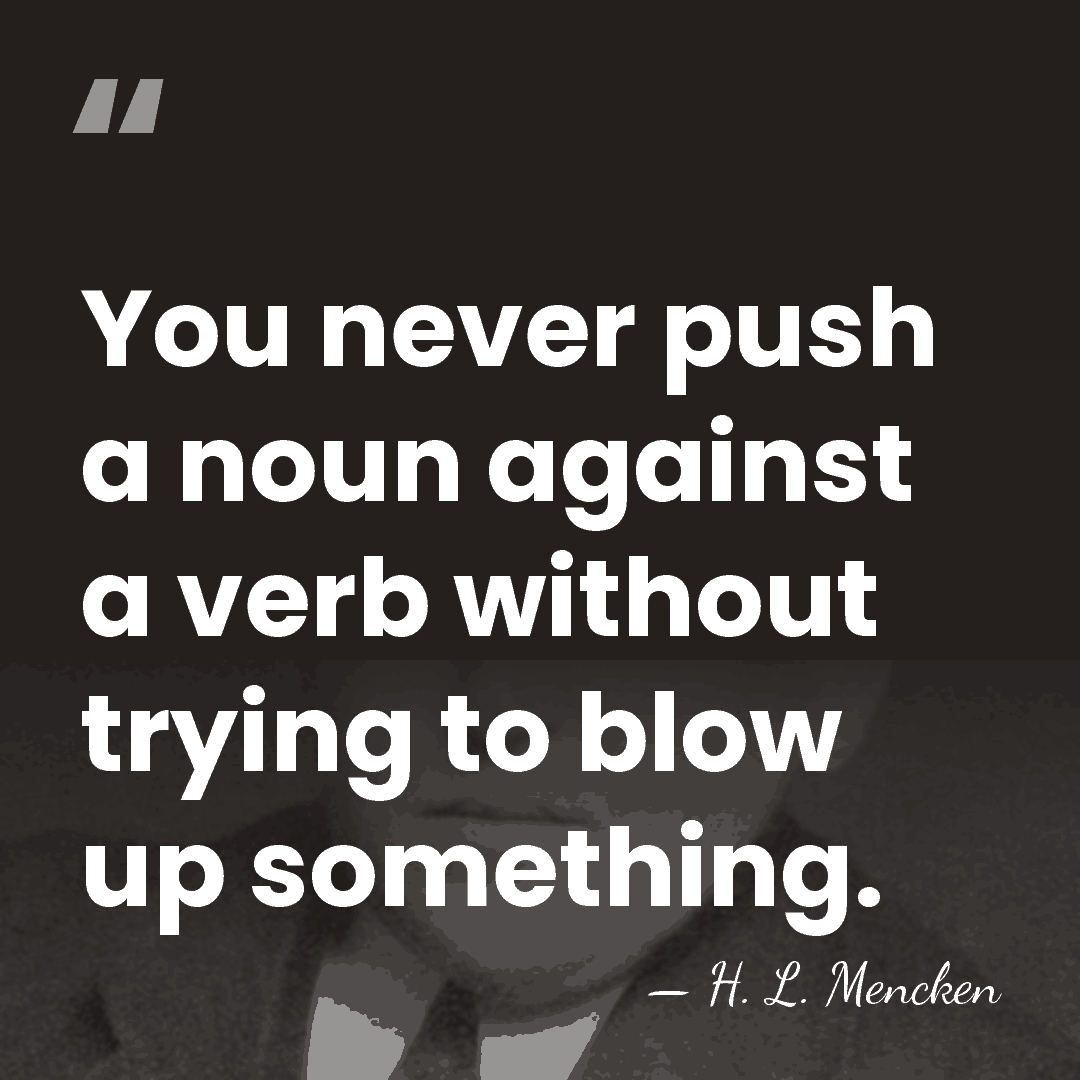 You never push a noun against a verb without trying to blow&hellip; - H. L. Mencken