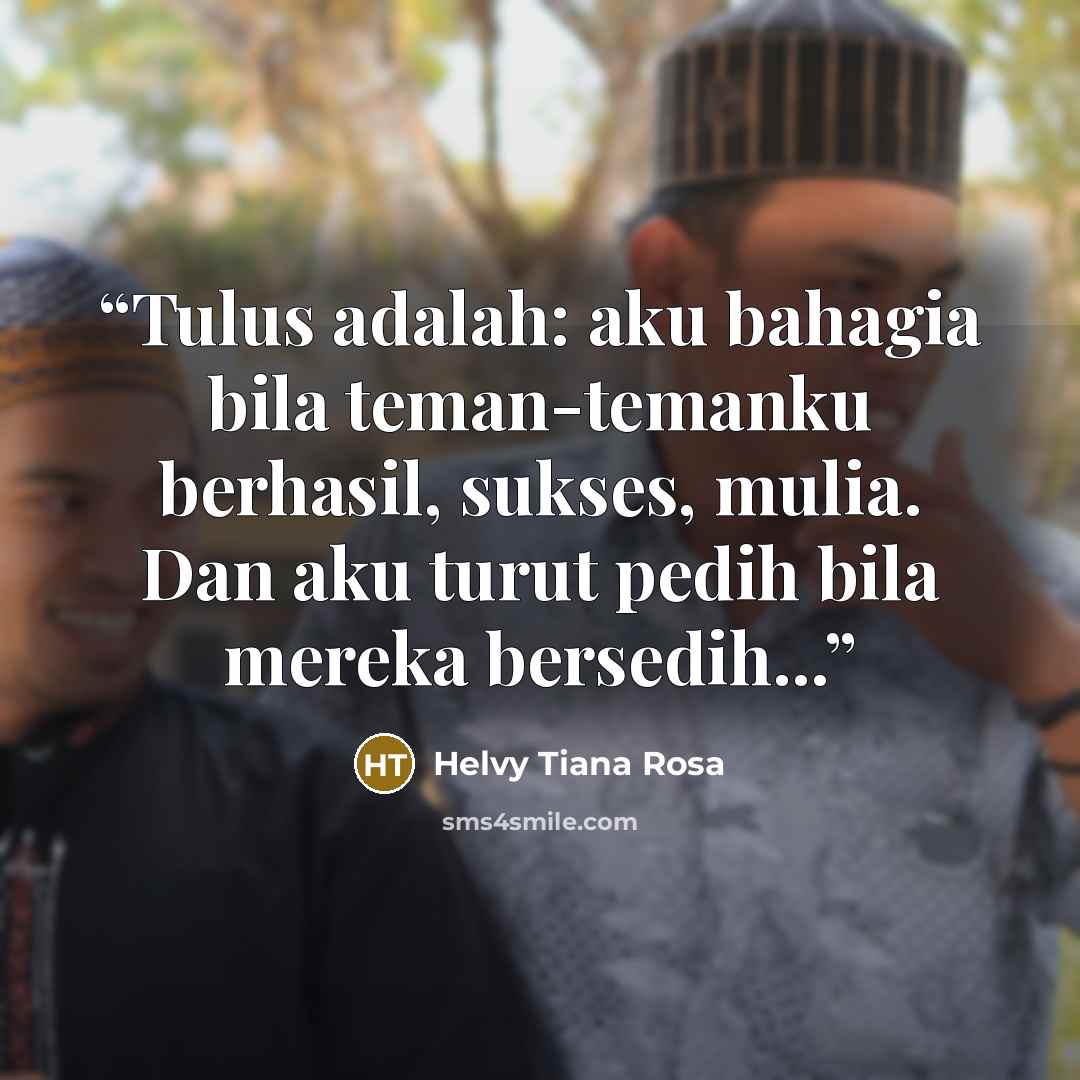 “Tulus adalah: aku bahagia bila teman-temanku berhasil, sukses, mulia. Dan aku turut pedih bila mereka bersedih...” quote by Helvy Tiana Rosa