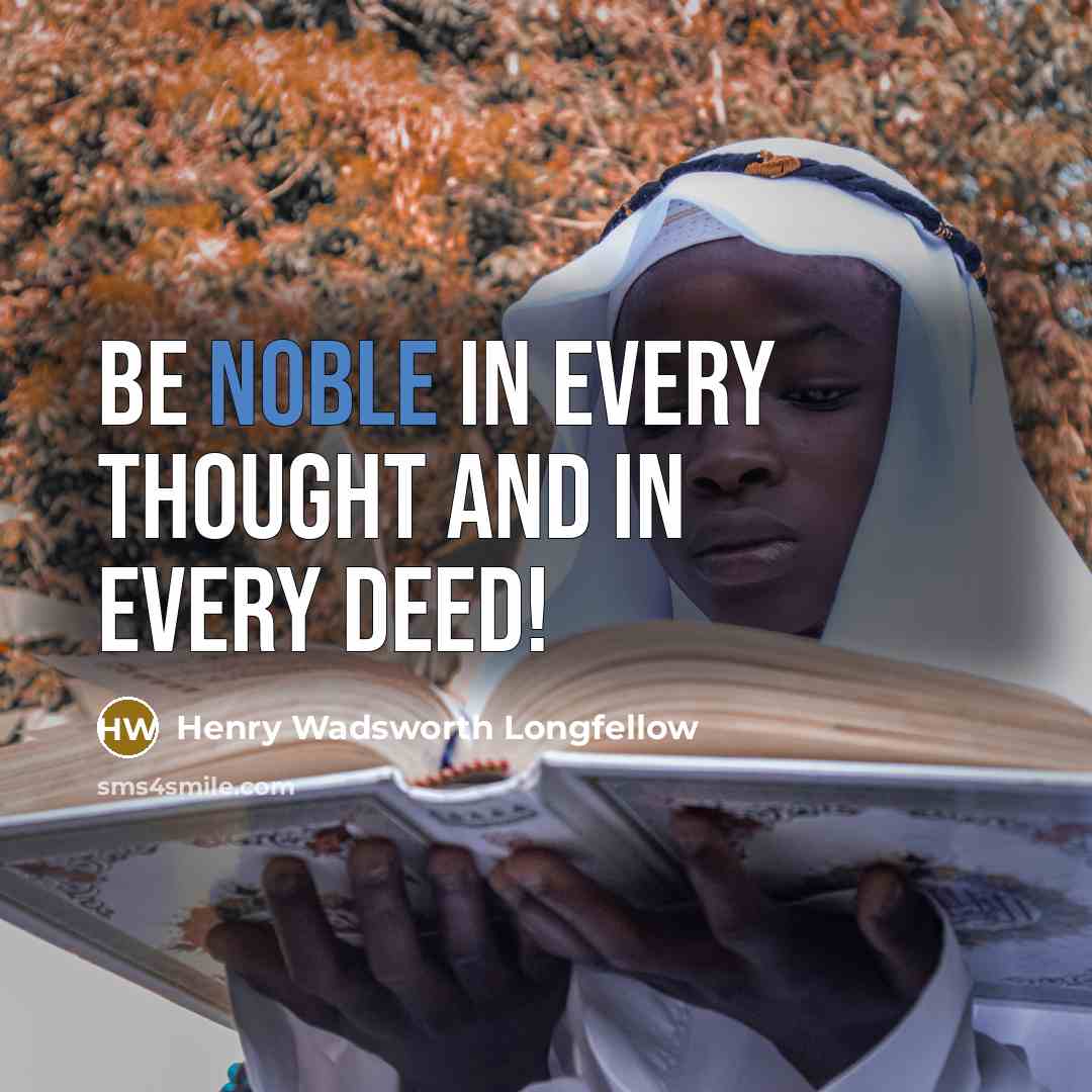 “Be noble in every thought And in every deed!…” quote by Henry Wadsworth Longfellow
