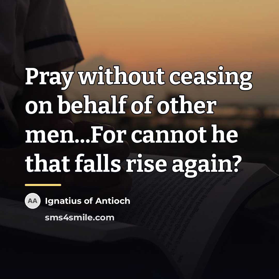 “Pray without ceasing on behalf of other men...For cannot he…” quote by Ignatius of Antioch