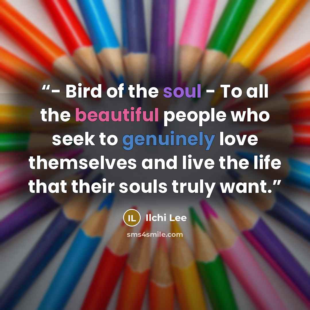 “- Bird of the soul - To all the beautiful people who seek to genuinely love themselves and live the life that their souls truly want.” quote by Ilchi Lee