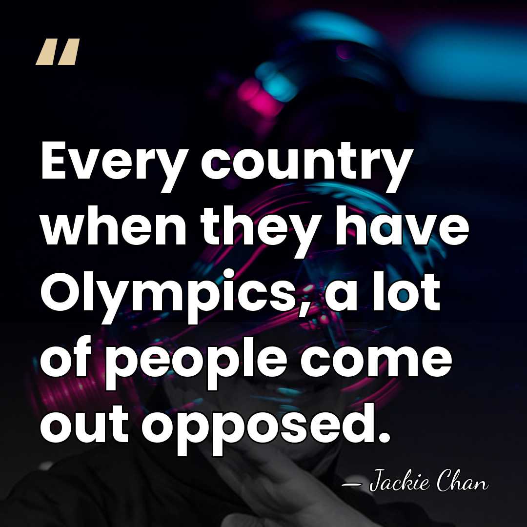 Every country when they have Olympics, a lot of people come out&hellip; - Jackie Chan