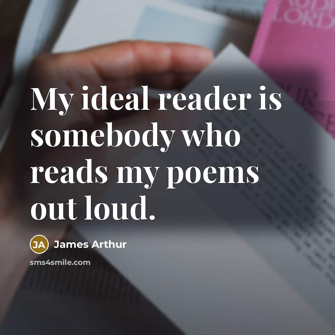 “My ideal reader is somebody who reads my poems out…” quote by James Arthur