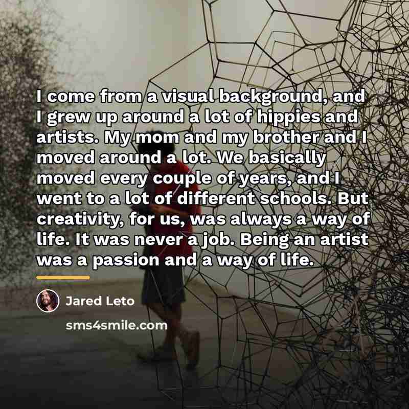 “I come from a visual background, and I grew up…” quote by Jared Leto