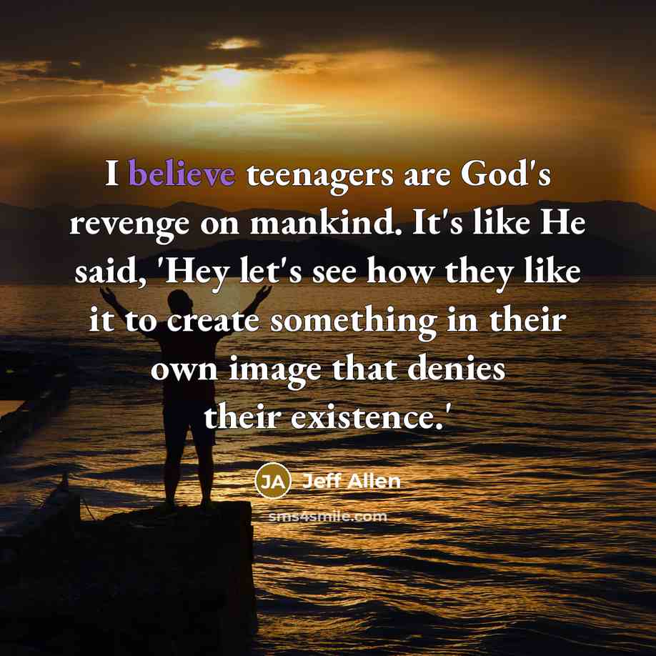 “I believe teenagers are God's revenge on mankind. It's like…” quote by Jeff Allen