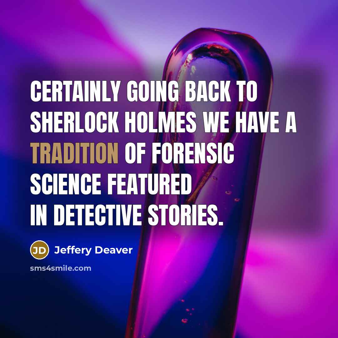 “Certainly going back to Sherlock Holmes we have a tradition of forensic science featured in detective stories.” quote by Jeffery Deaver