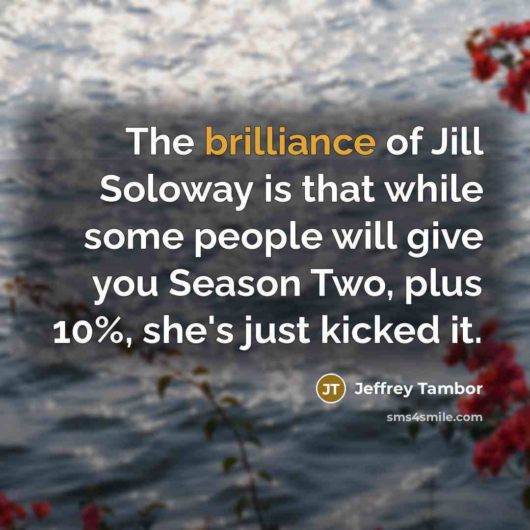 “The brilliance of Jill Soloway is that while some people…” quote by Jeffrey Tambor