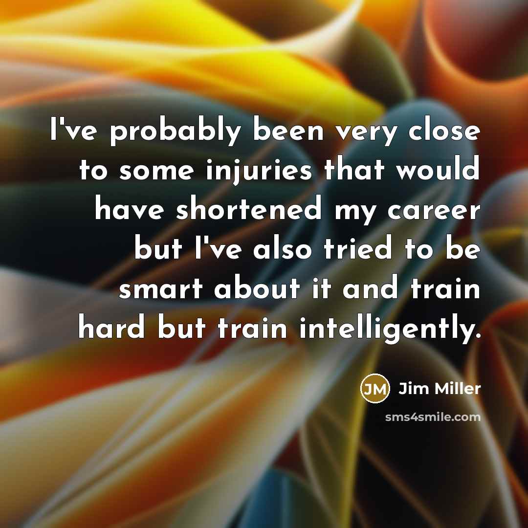 “I've probably been very close to some injuries that would…” quote by Jim Miller