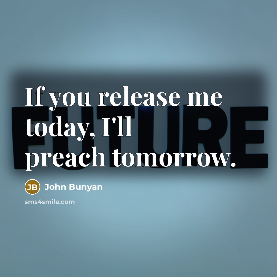 “If you release me today, I'll preach tomorrow.…” quote by John Bunyan
