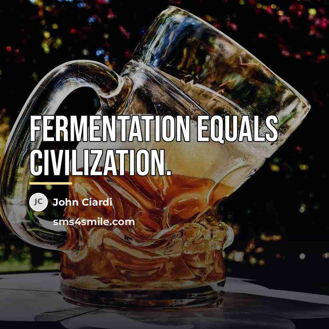 “Fermentation equals civilization.…” quote by John Ciardi