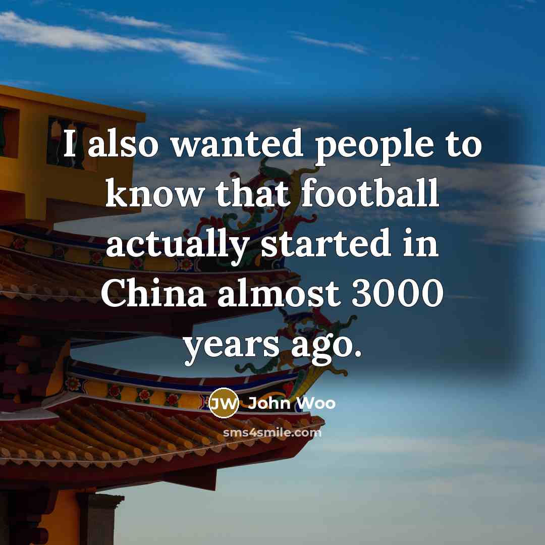 “I also wanted people to know that football actually started…” quote by John Woo