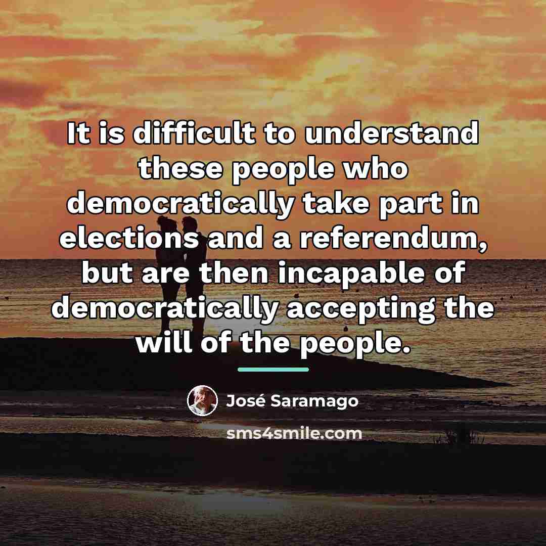 “It is difficult to understand these people who democratically take…” quote by Jose Saramago