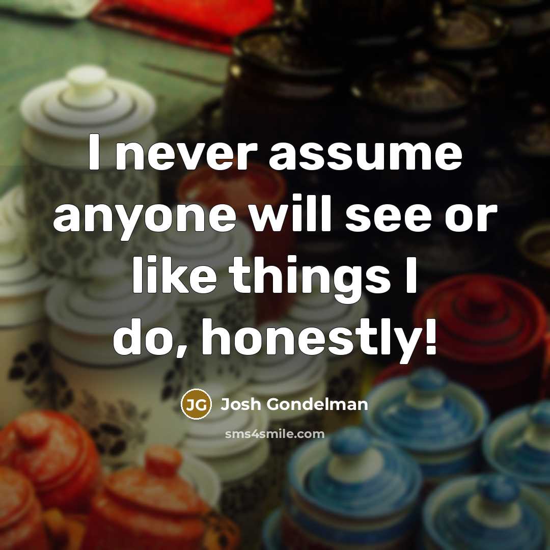 “I never assume anyone will see or like things I…” quote by Josh Gondelman