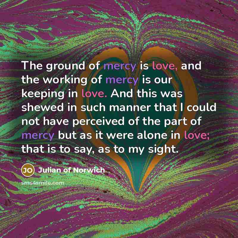 “The ground of mercy is love, and the working of…” quote by Julian of Norwich