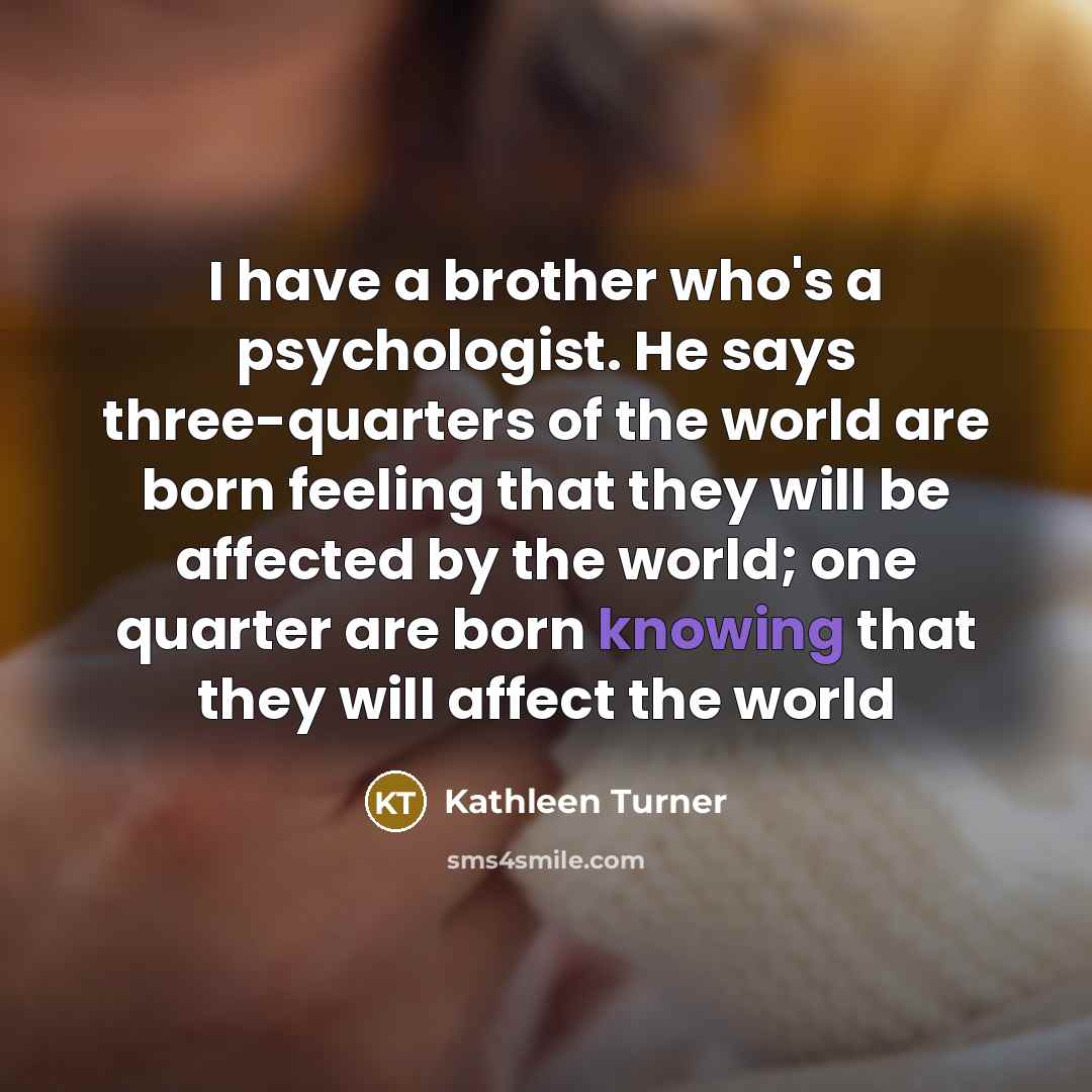 “I have a brother who's a psychologist. He says three-quarters…” quote by Kathleen Turner