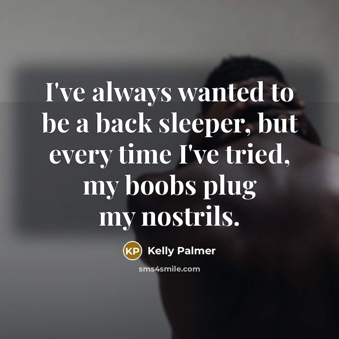 “I've always wanted to be a back sleeper, but every time I've tried, my boobs plug my nostrils.” quote by Kelly Palmer