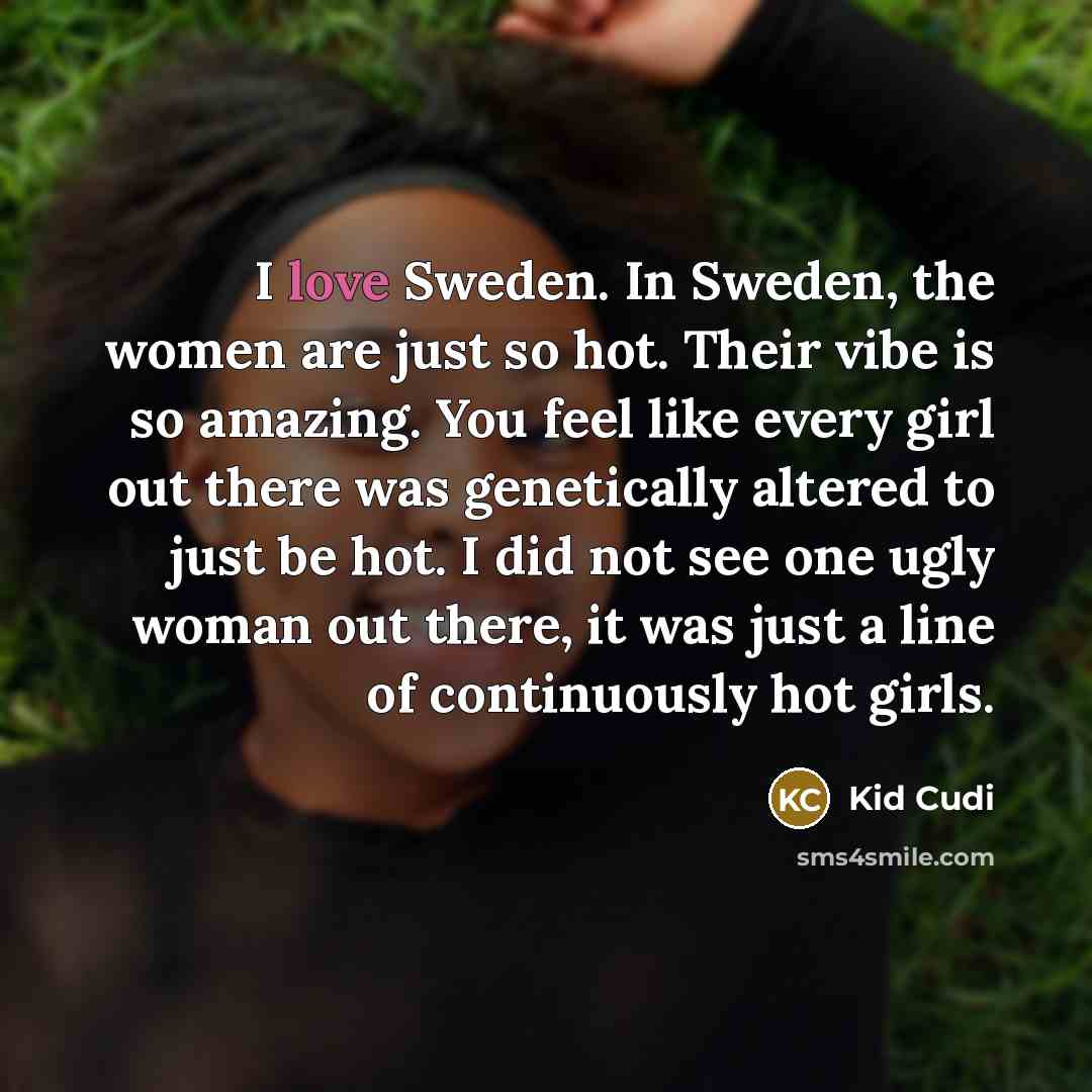 “I love Sweden. In Sweden, the women are just so…” quote by Kid Cudi
