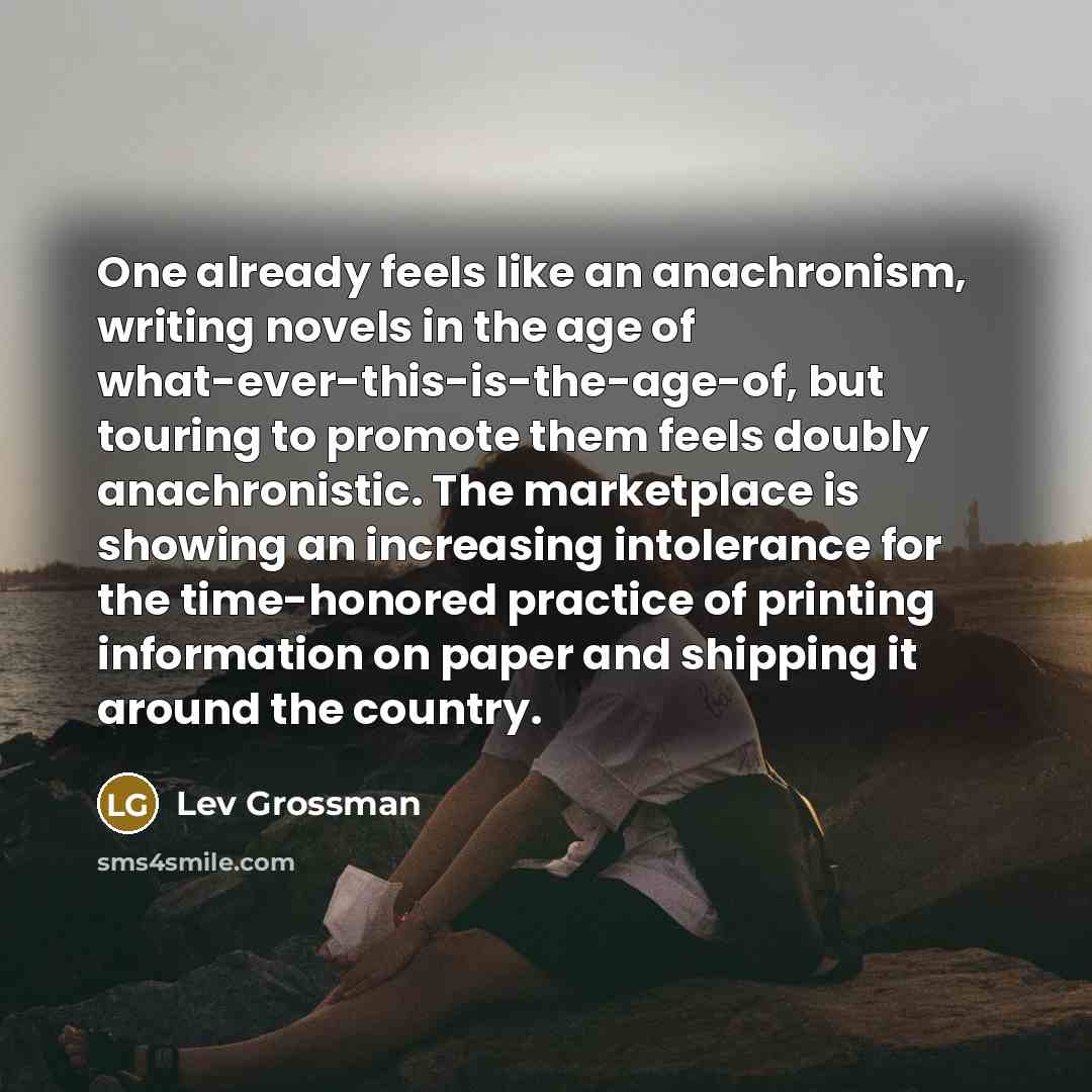 “One already feels like an anachronism, writing novels in the…” quote by Lev Grossman