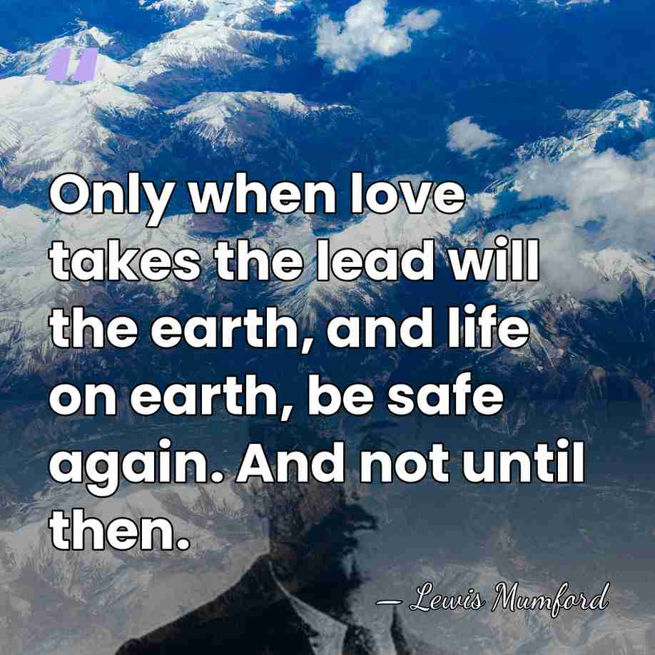 Only when love takes the lead will the earth, and life on&hellip; - Lewis Mumford