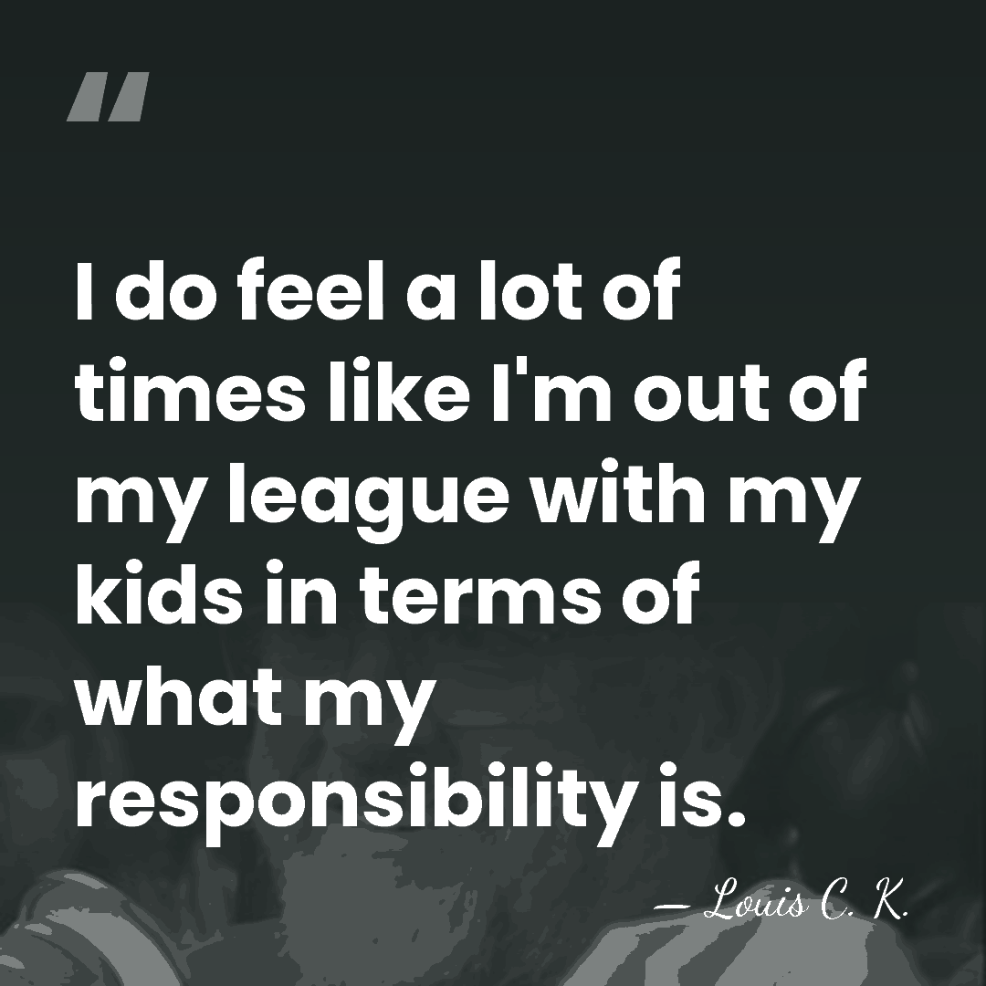 I do feel a lot of times like I'm out of my&hellip; - Louis C. K.