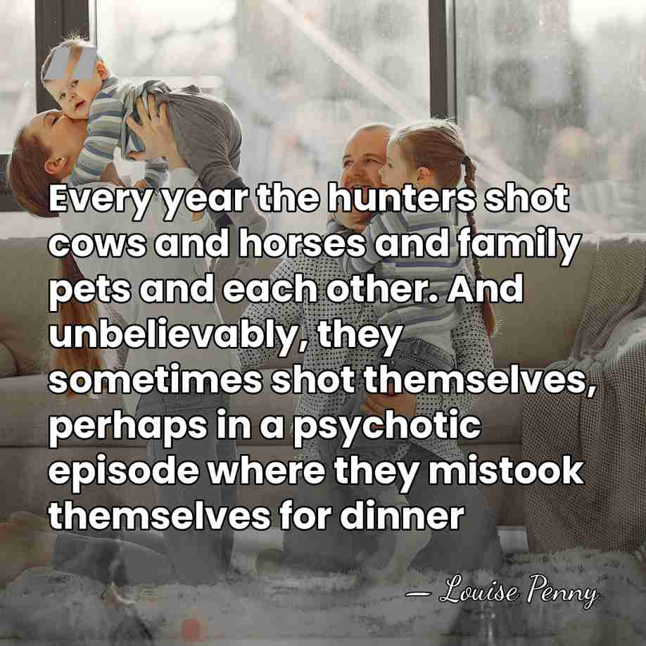 Every year the hunters shot cows and horses and family pets and&hellip; - Louise Penny