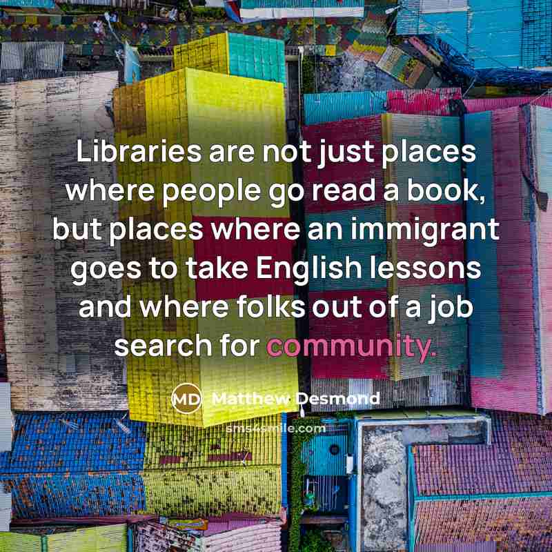 “Libraries are not just places where people go read a…” quote by Matthew Desmond