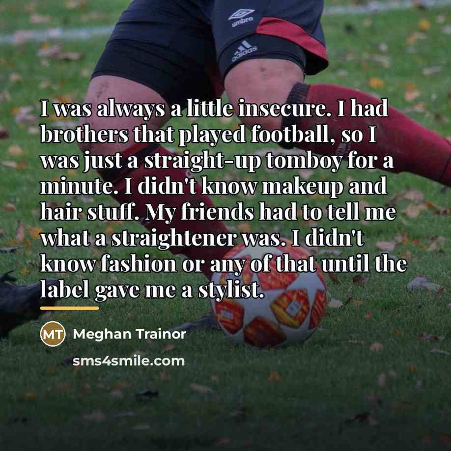 “I was always a little insecure. I had brothers that…” quote by Meghan Trainor