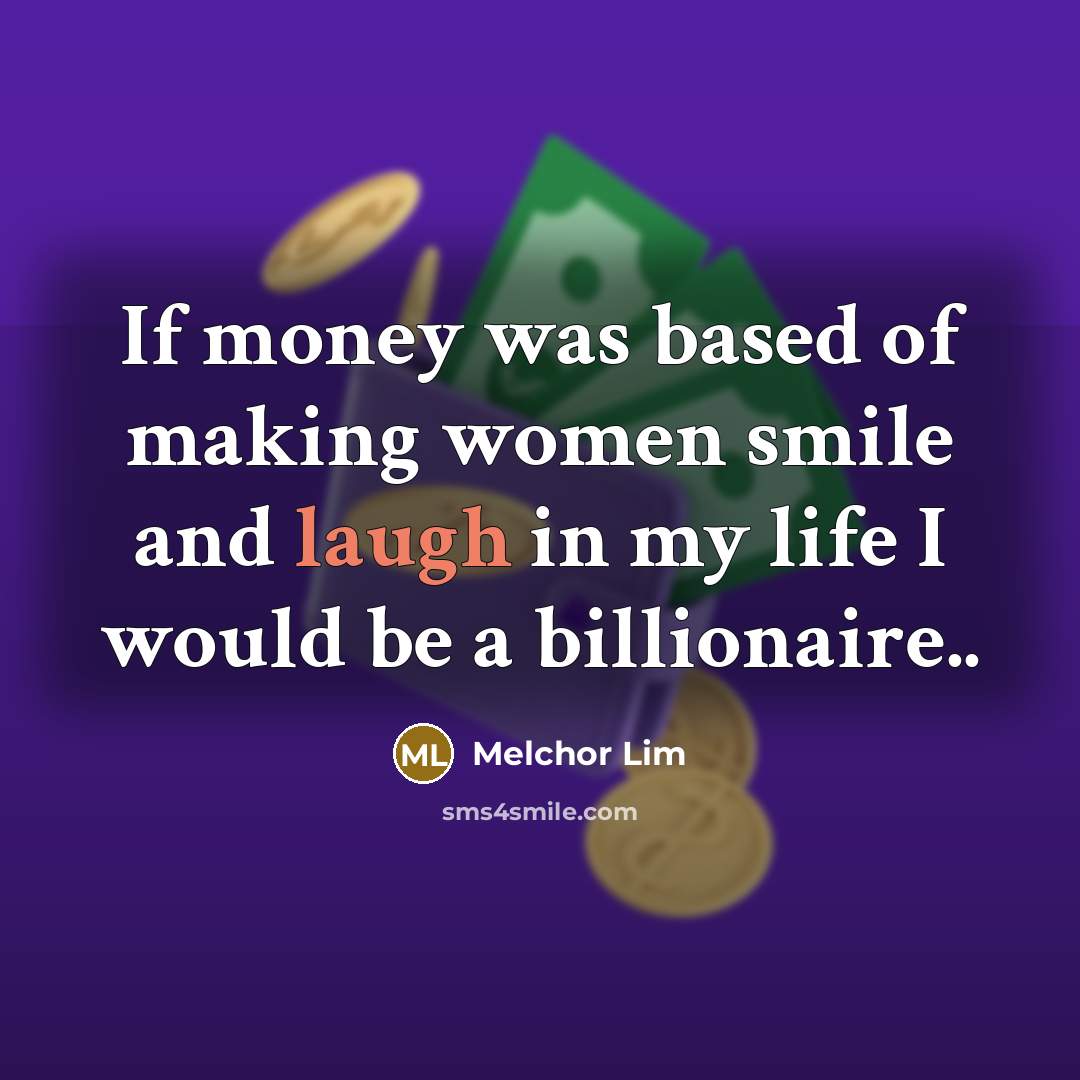 “If money was based of making women smile and laugh in my life I would be a billionaire..” quote by Melchor Lim