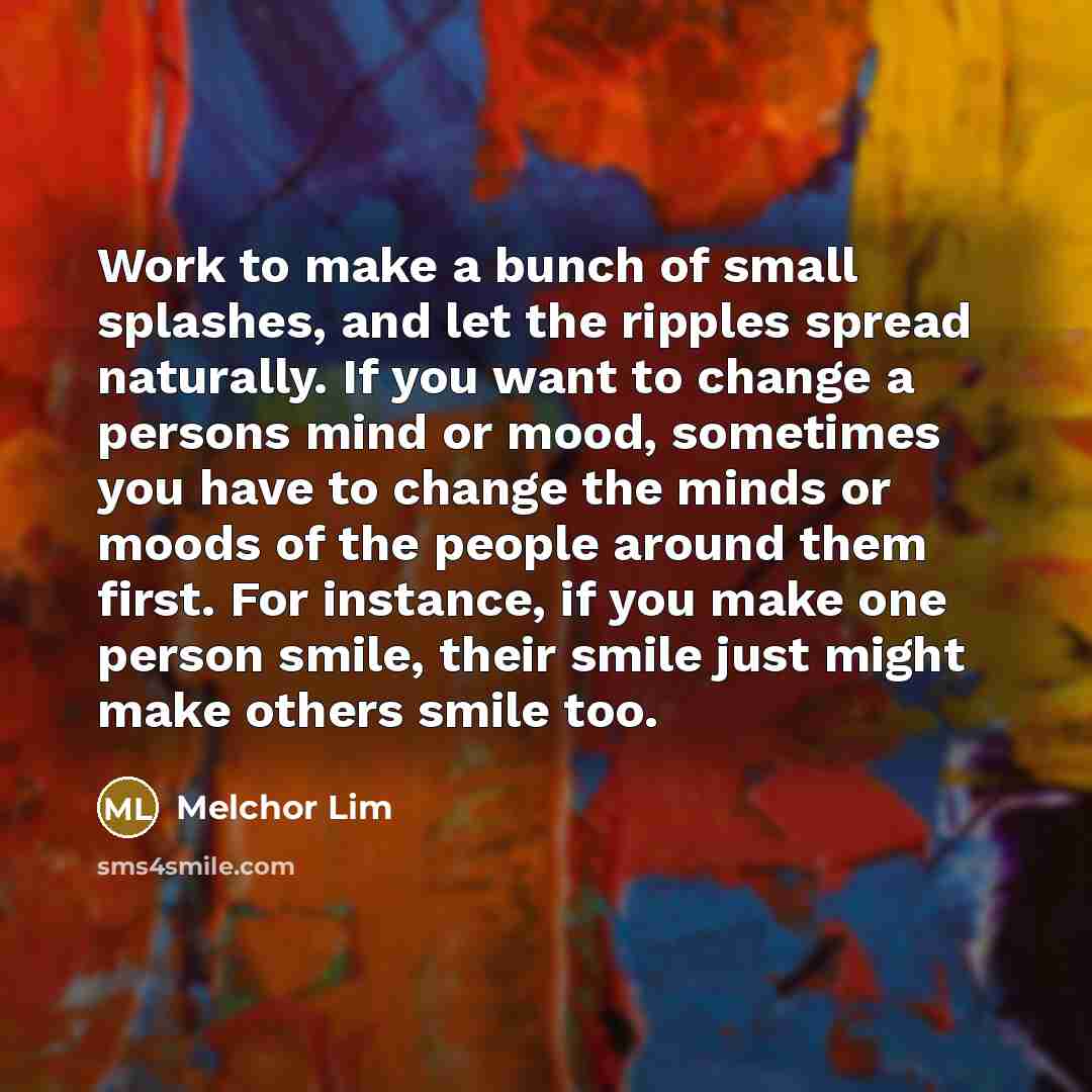 “Work to make a bunch of small splashes, and let…” quote by Melchor Lim
