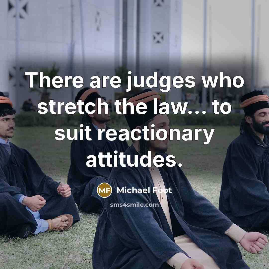 “There are judges who stretch the law... to suit reactionary…” quote by Michael Foot