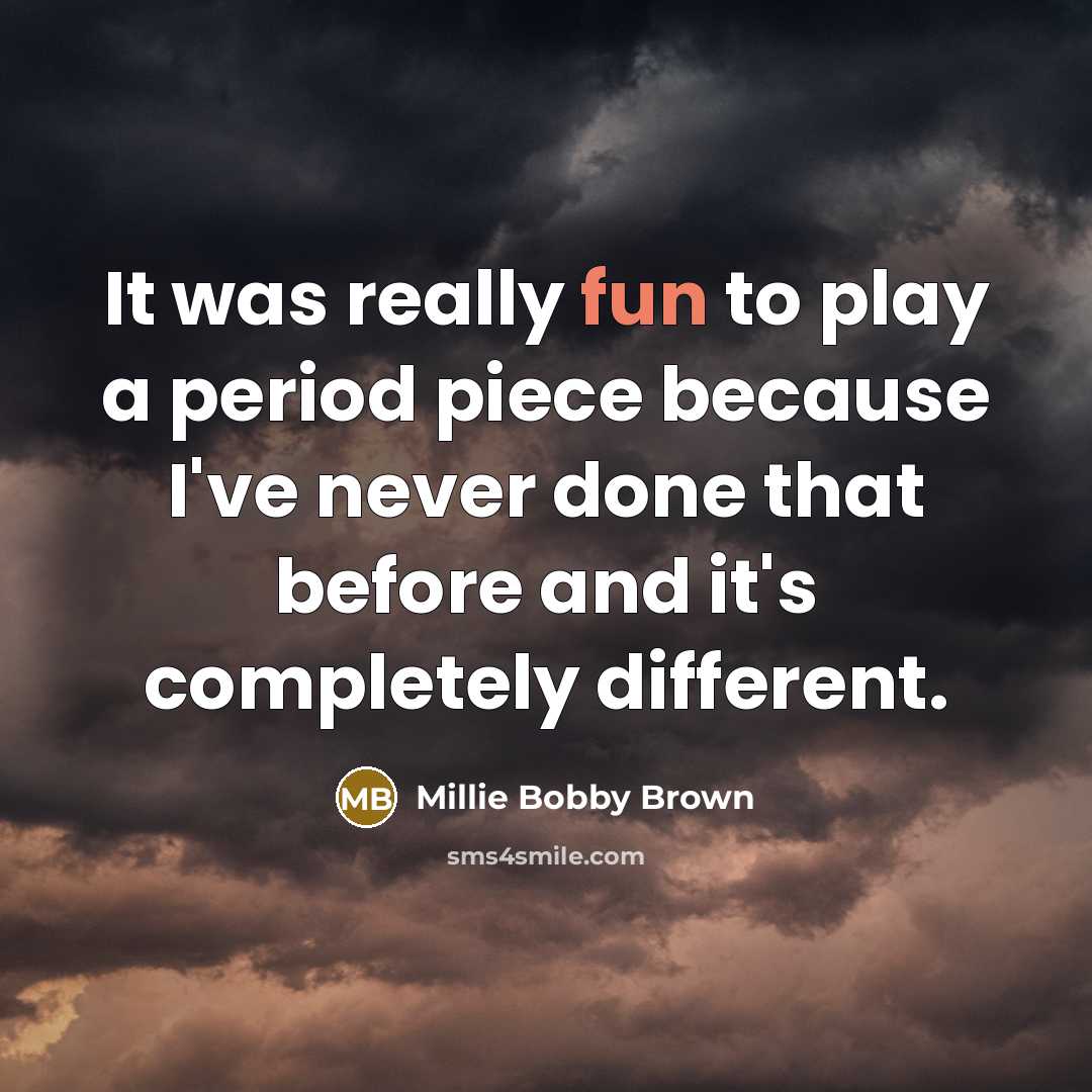 “It was really fun to play a period piece because…” quote by Millie Bobby Brown
