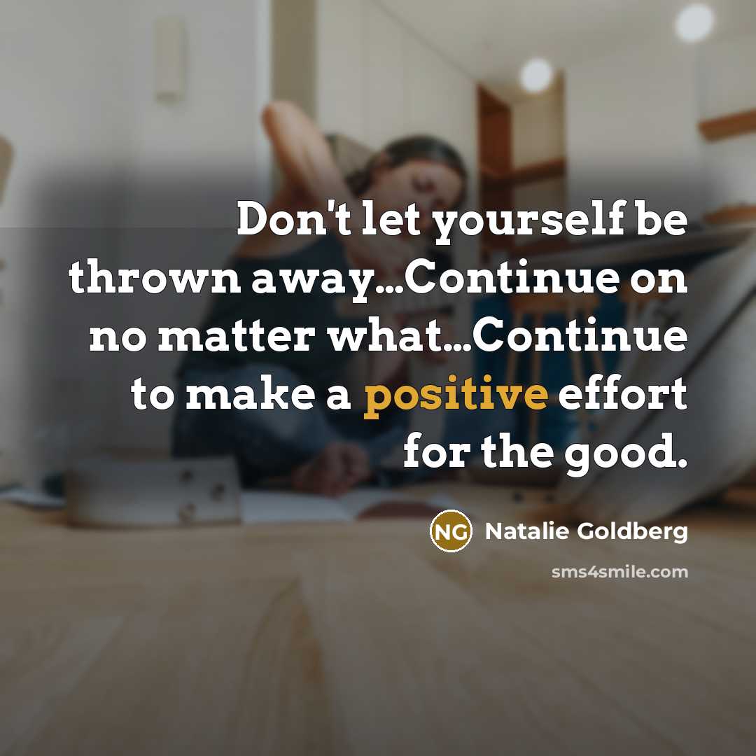 “Don't let yourself be thrown away....Continue on no matter what....Continue…” quote by Natalie Goldberg