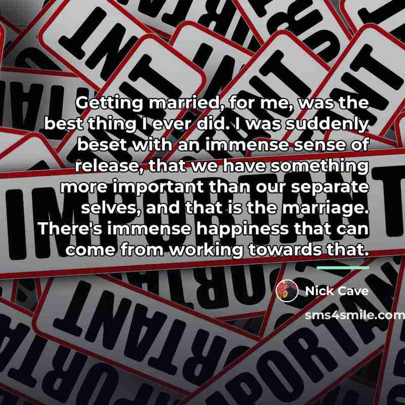 “Getting married, for me, was the best thing I ever…” quote by Nick Cave