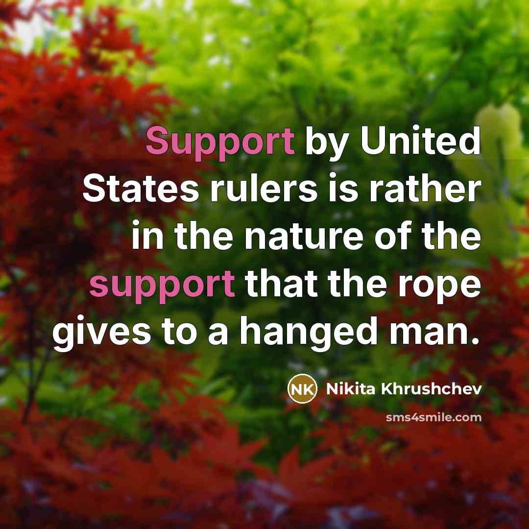 “Support by United States rulers is rather in the nature of the support that the rope gives to a hanged man.” quote by Nikita Khrushchev