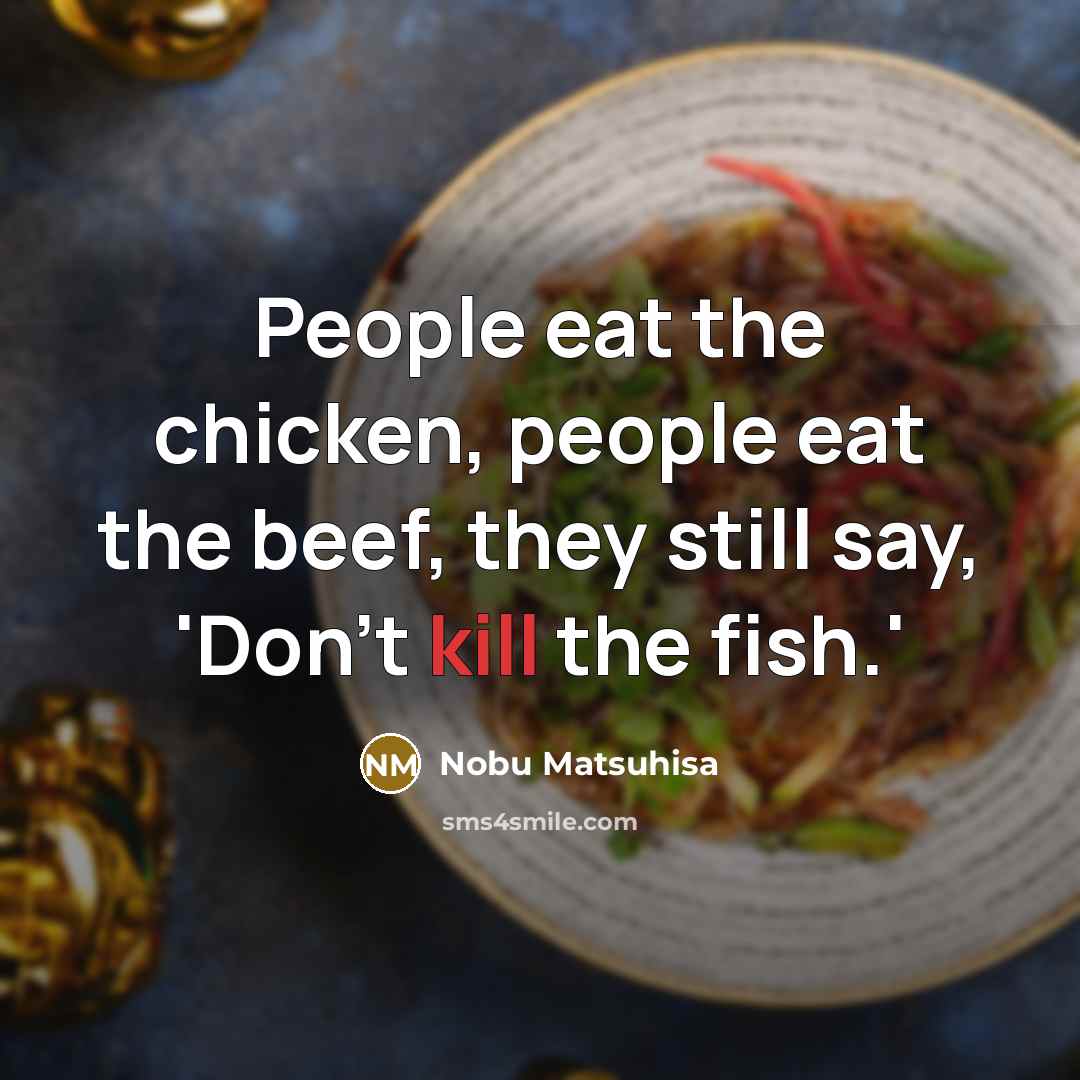 “People eat the chicken, people eat the beef, they still…” quote by Nobu Matsuhisa