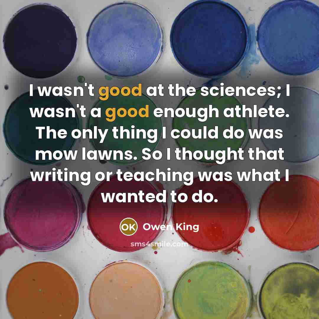 “I wasn't good at the sciences; I wasn't a good…” quote by Owen King