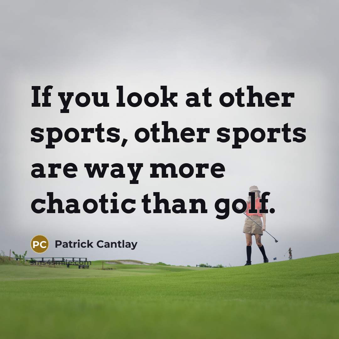 “If you look at other sports, other sports are way more chaotic than golf.” quote by Patrick Cantlay