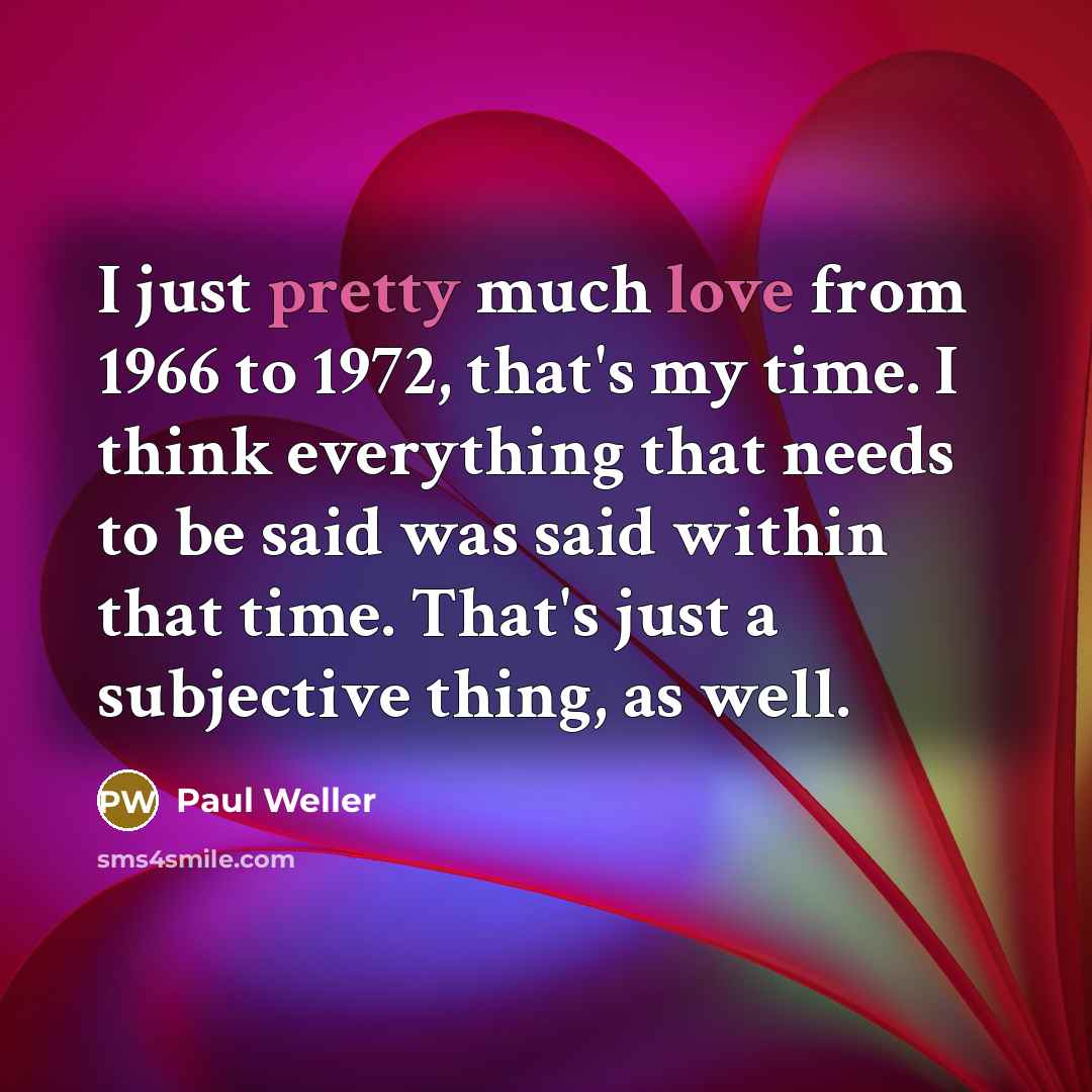 “I just pretty much love from 1966 to 1972, that's…” quote by Paul Weller