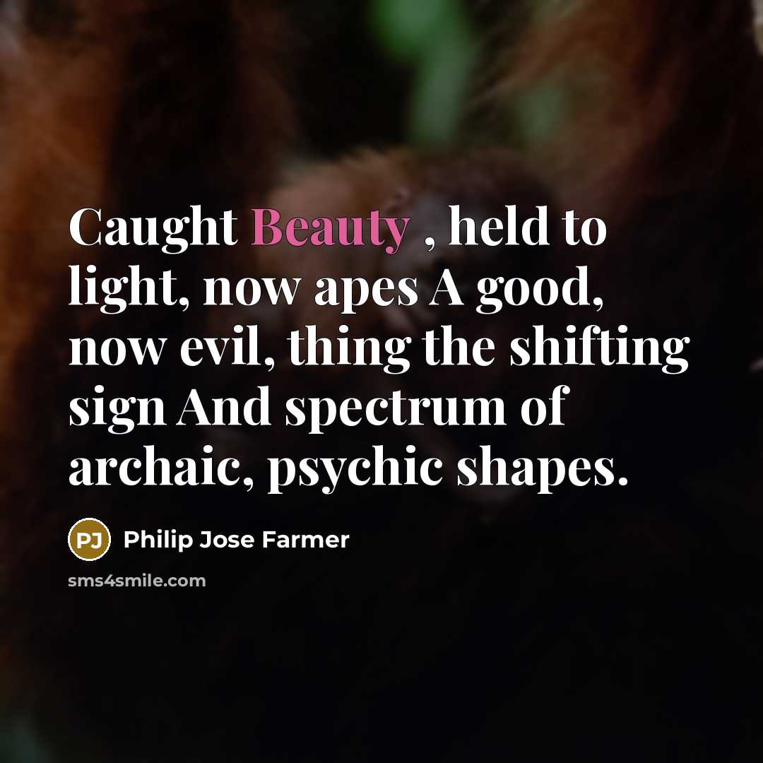“Caught Beauty , held to light, now apes A good,…” quote by Philip Jose Farmer