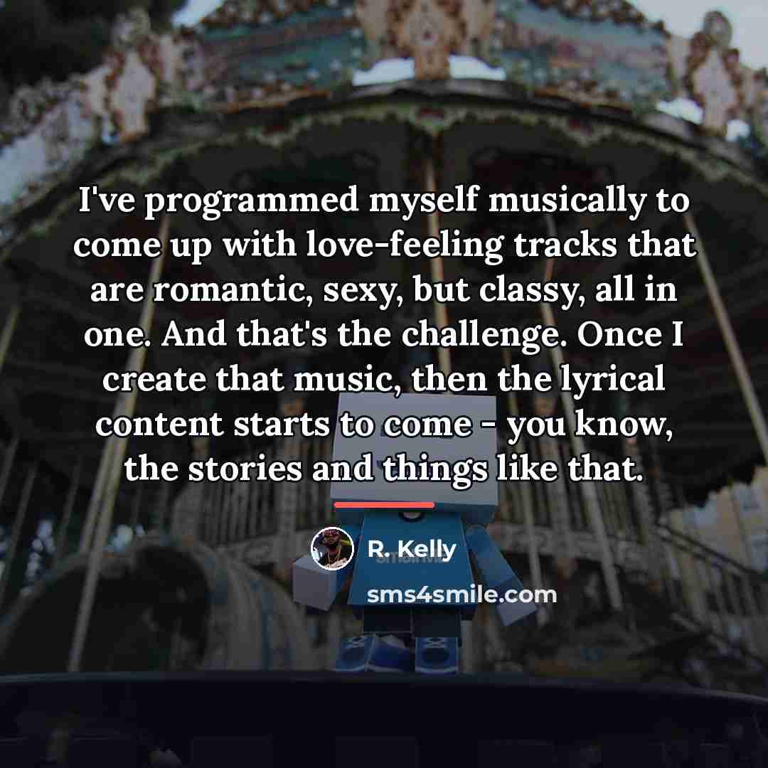 “I've programmed myself musically to come up with love-feeling tracks…” quote by R. Kelly