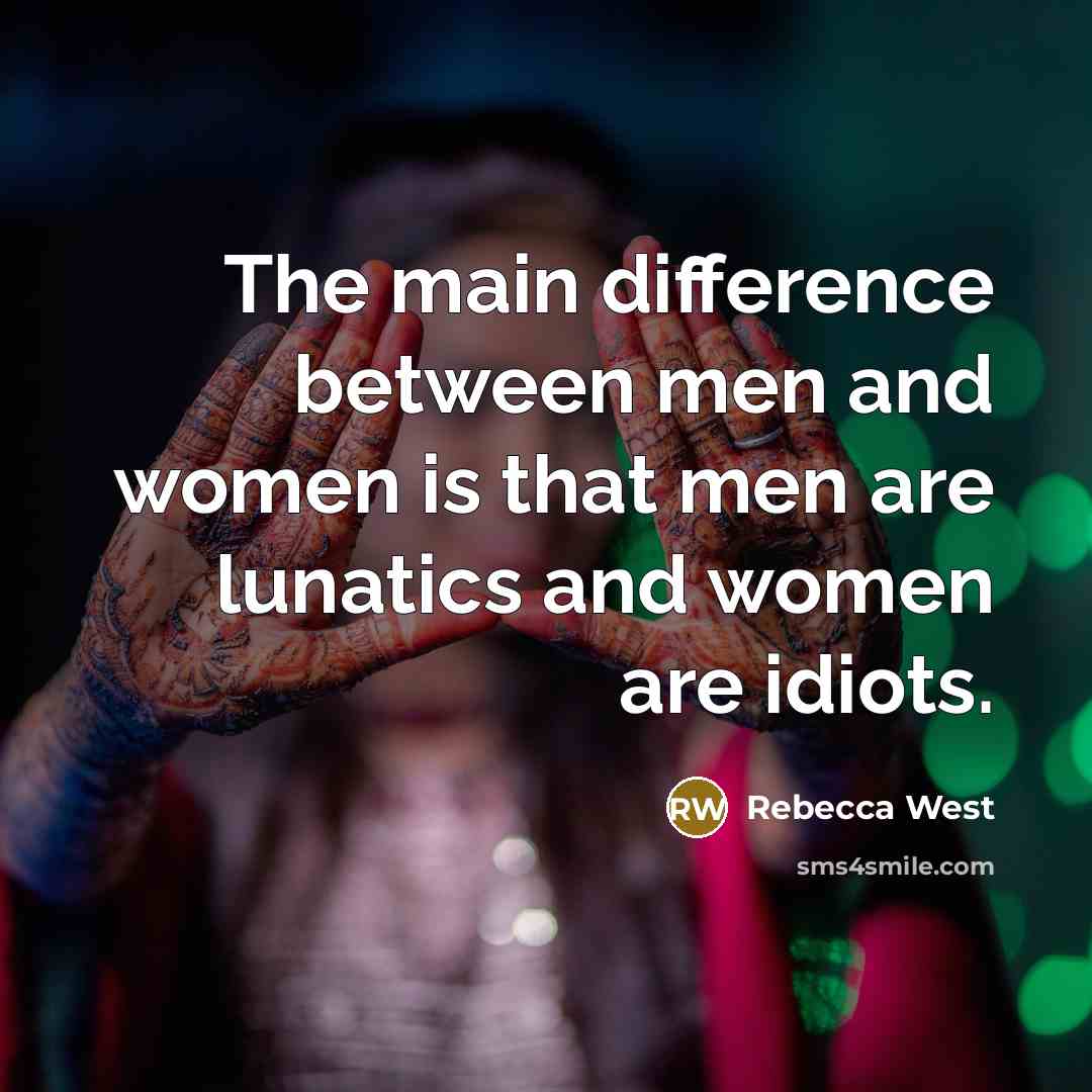 “The main difference between men and women is that men are lunatics and women are idiots.” quote by Rebecca West