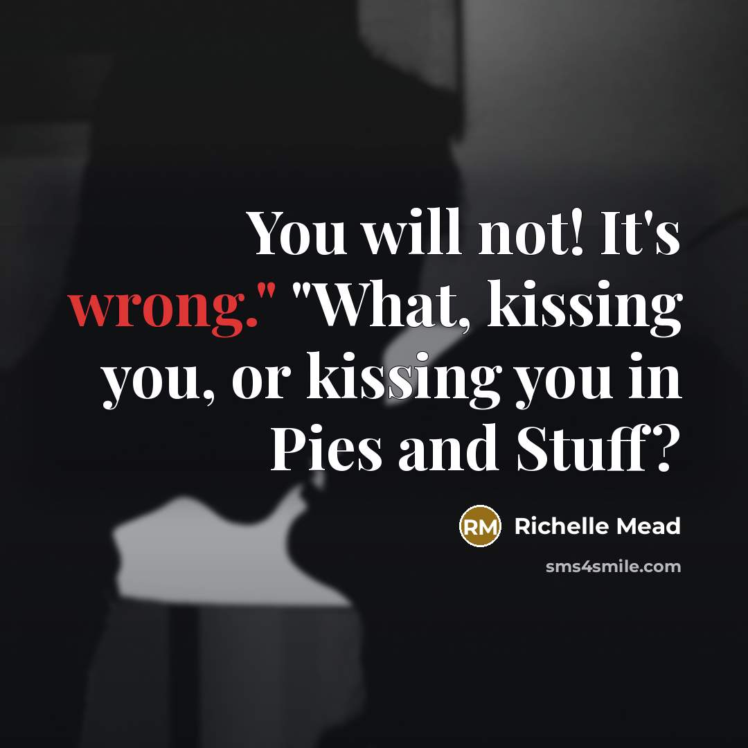 “You will not! It's wrong." "What, kissing you, or kissing…” quote by Richelle Mead