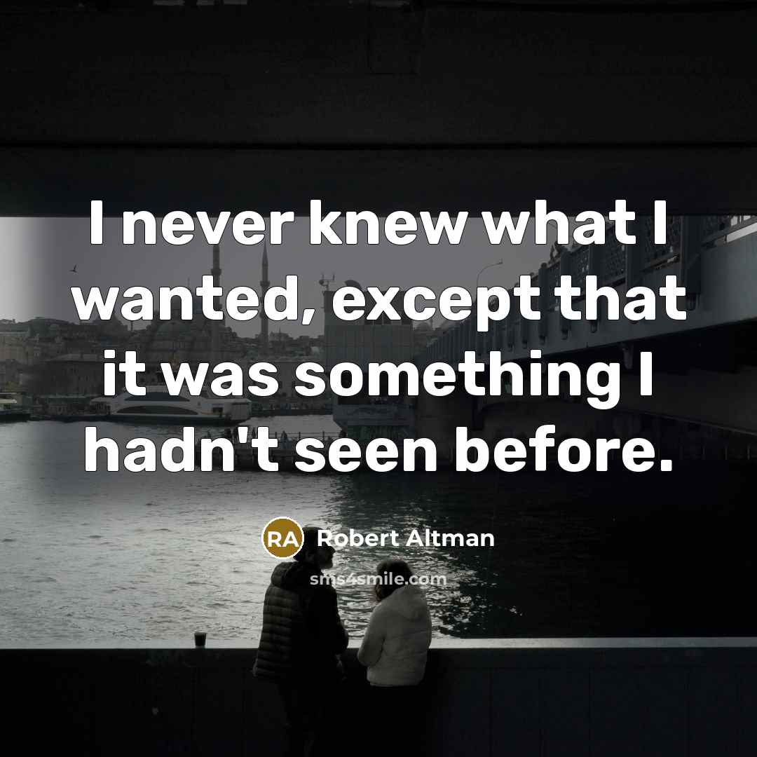 “I never knew what I wanted, except that it was…” quote by Robert Altman