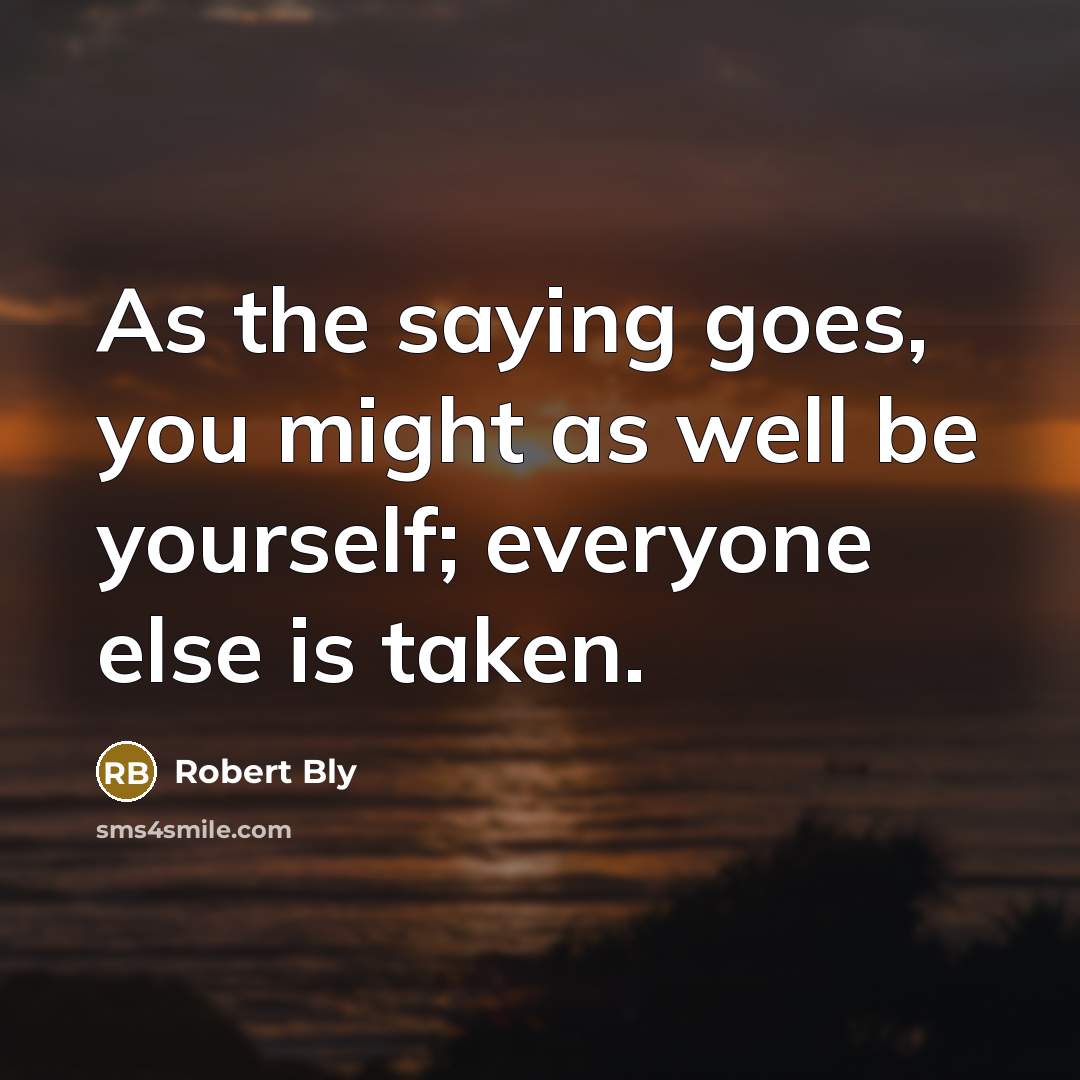 “As the saying goes, you might as well be yourself;…” quote by Robert Bly