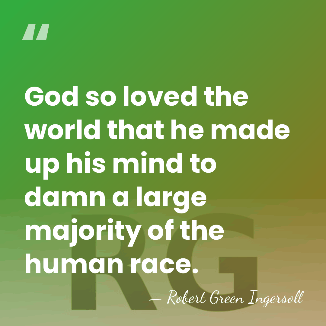 God so loved the world that he made up his mind to&hellip; - Robert Green Ingersoll